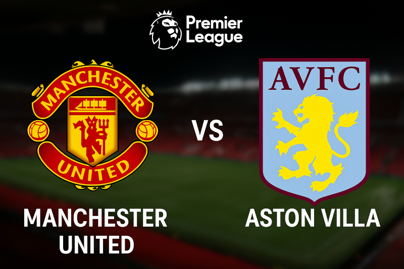 Manchester United – Aston Villa Preview, Absenți și Analiză Tactică